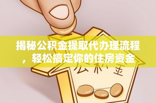 乐都揭秘公积金提取代办理流程，轻松搞定你的住房资金