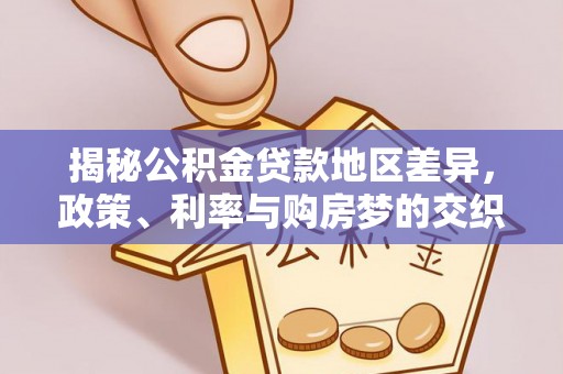 乐都揭秘公积金贷款地区差异，政策、利率与购房梦的交织