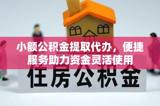 乐都小额公积金提取代办，便捷服务助力资金灵活使用