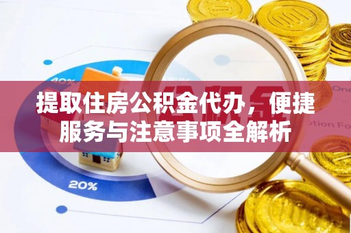 乐都提取住房公积金代办，便捷服务与注意事项全解析