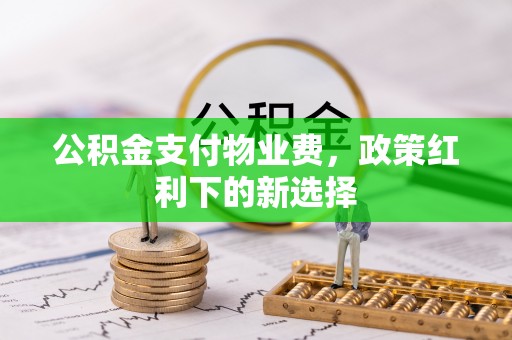 乐都公积金支付物业费，政策红利下的新选择