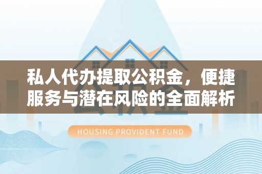 乐都私人代办提取公积金，便捷服务与潜在风险的全面解析