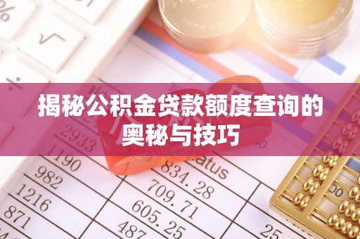 乐都揭秘公积金贷款额度查询的奥秘与技巧