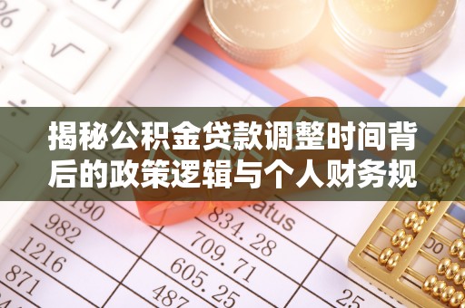 乐都揭秘公积金贷款调整时间背后的政策逻辑与个人财务规划