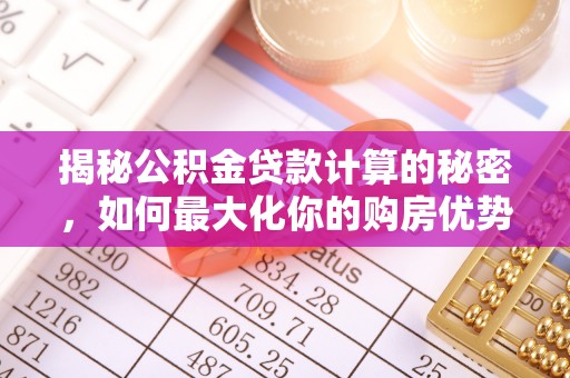 乐都揭秘公积金贷款计算的秘密，如何最大化你的购房优势