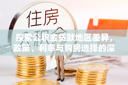乐都探索公积金贷款地区差异，政策、利率与购房选择的深度解析