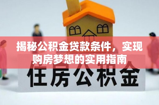 乐都揭秘公积金贷款条件，实现购房梦想的实用指南
