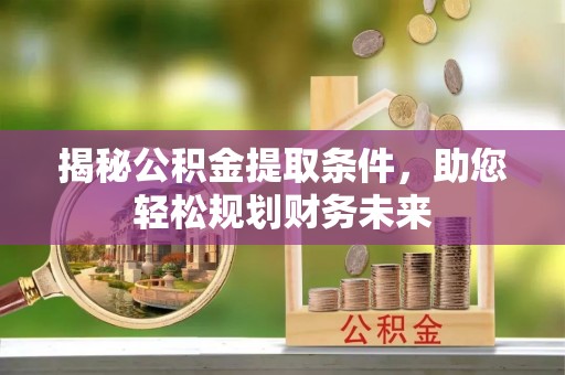 乐都揭秘公积金提取条件，助您轻松规划财务未来