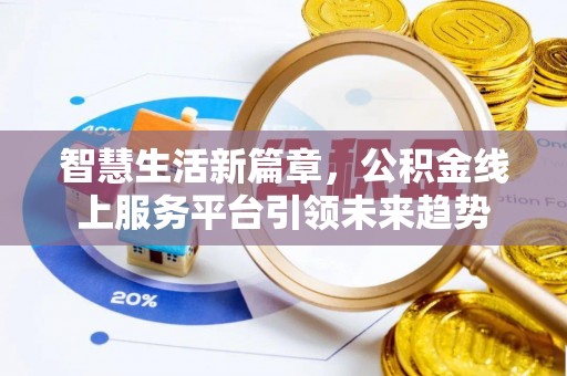 乐都智慧生活新篇章，公积金线上服务平台引领未来趋势