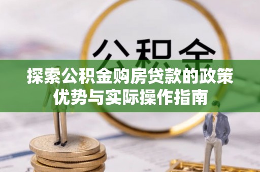 乐都探索公积金购房贷款的政策优势与实际操作指南