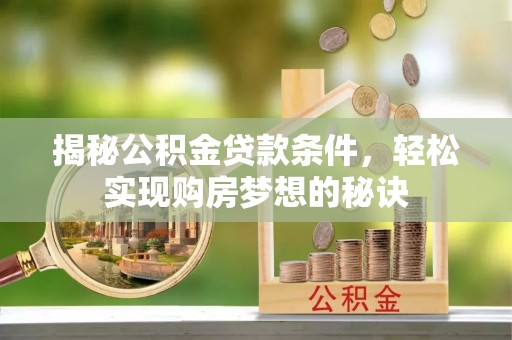 乐都揭秘公积金贷款条件，轻松实现购房梦想的秘诀