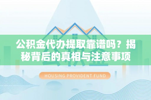 乐都公积金代办提取靠谱吗？揭秘背后的真相与注意事项