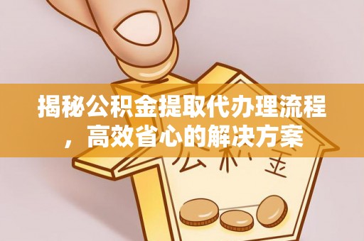 乐都揭秘公积金提取代办理流程，高效省心的解决方案