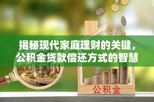 乐都揭秘现代家庭理财的关键，公积金贷款偿还方式的智慧选择