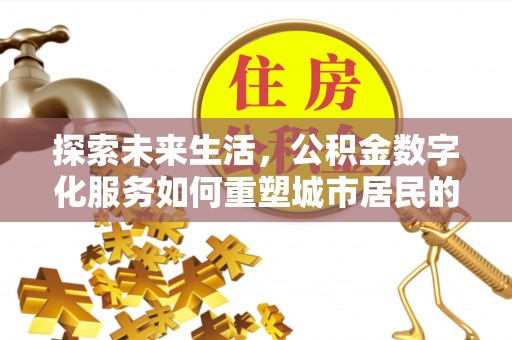 乐都探索未来生活，公积金数字化服务如何重塑城市居民的财务管理