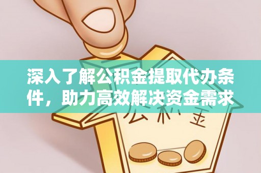 乐都深入了解公积金提取代办条件，助力高效解决资金需求