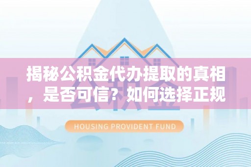 乐都揭秘公积金代办提取的真相，是否可信？如何选择正规服务？