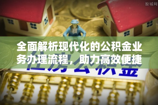 乐都全面解析现代化的公积金业务办理流程，助力高效便捷生活