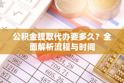 乐都公积金提取代办要多久？全面解析流程与时间