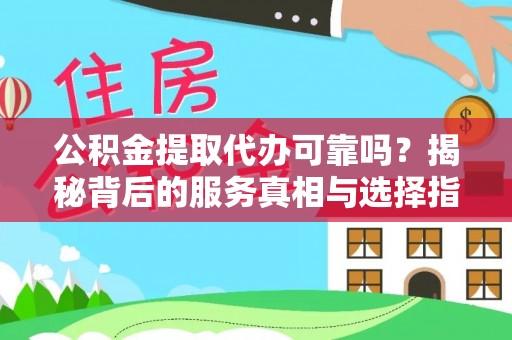 乐都公积金提取代办可靠吗？揭秘背后的服务真相与选择指南