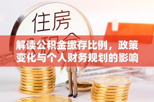 乐都解读公积金缴存比例，政策变化与个人财务规划的影响