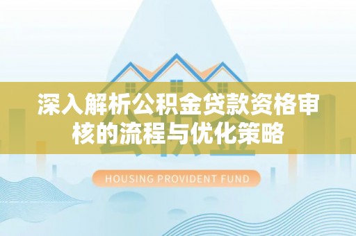乐都深入解析公积金贷款资格审核的流程与优化策略