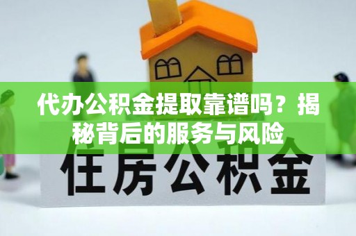 乐都代办公积金提取靠谱吗？揭秘背后的服务与风险
