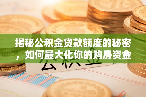 乐都揭秘公积金贷款额度的秘密，如何最大化你的购房资金