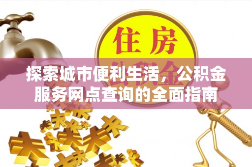 乐都探索城市便利生活，公积金服务网点查询的全面指南