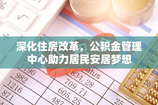 乐都深化住房改革，公积金管理中心助力居民安居梦想