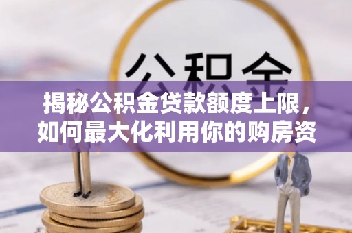 乐都揭秘公积金贷款额度上限，如何最大化利用你的购房资金？