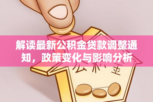 乐都解读最新公积金贷款调整通知，政策变化与影响分析