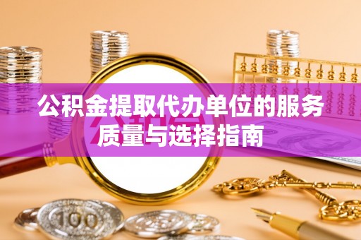 乐都公积金提取代办单位的服务质量与选择指南