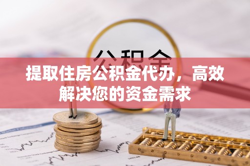 乐都提取住房公积金代办，高效解决您的资金需求