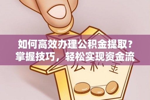 乐都如何高效办理公积金提取？掌握技巧，轻松实现资金流动