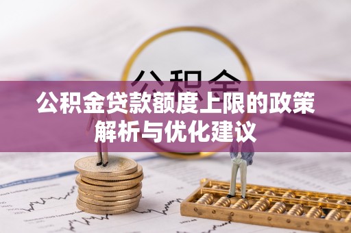 乐都公积金贷款额度上限的政策解析与优化建议