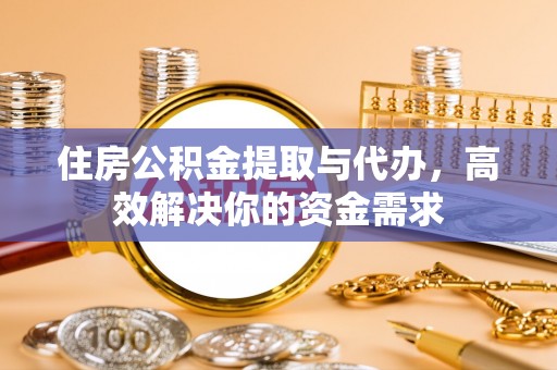 乐都住房公积金提取与代办，高效解决你的资金需求
