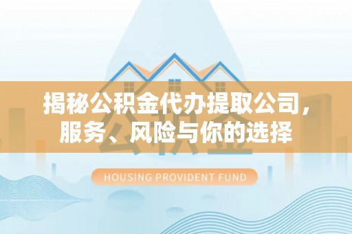 乐都揭秘公积金代办提取公司，服务、风险与你的选择