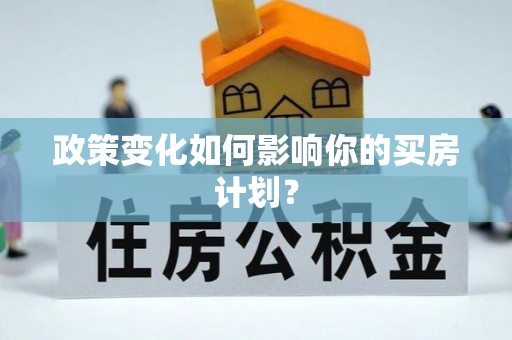乐都政策变化如何影响你的买房计划？