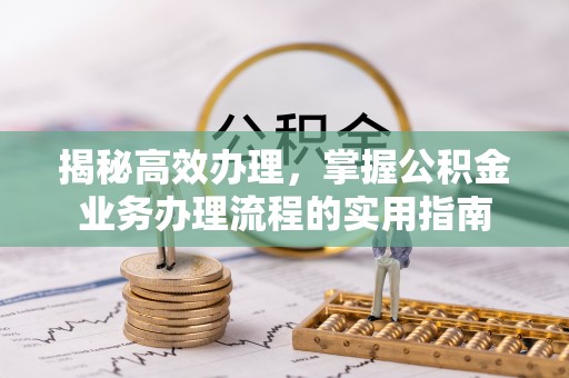 乐都揭秘高效办理，掌握公积金业务办理流程的实用指南