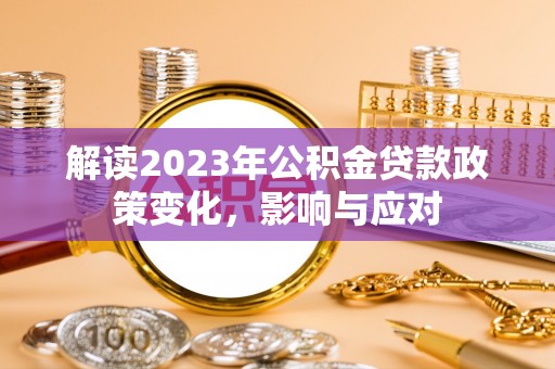 乐都解读2023年公积金贷款政策变化，影响与应对