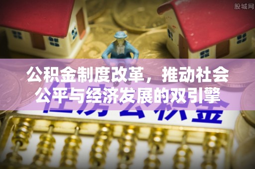 乐都公积金制度改革，推动社会公平与经济发展的双引擎