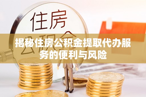乐都揭秘住房公积金提取代办服务的便利与风险