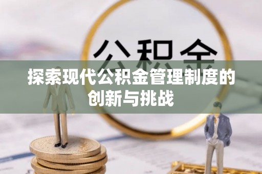 乐都探索现代公积金管理制度的创新与挑战