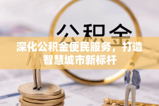 乐都深化公积金便民服务，打造智慧城市新标杆