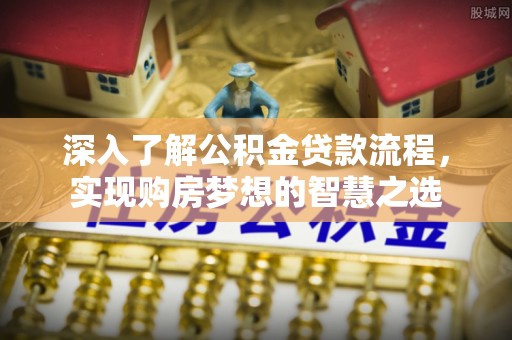 乐都深入了解公积金贷款流程，实现购房梦想的智慧之选