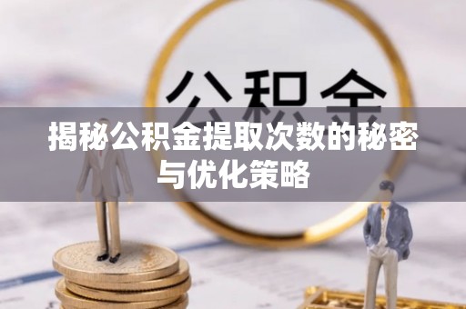 乐都揭秘公积金提取次数的秘密与优化策略