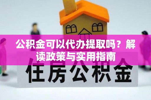 乐都公积金可以代办提取吗？解读政策与实用指南