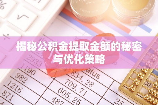 乐都揭秘公积金提取金额的秘密与优化策略