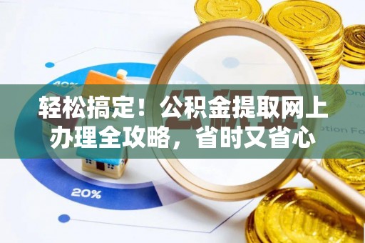 乐都轻松搞定！公积金提取网上办理全攻略，省时又省心